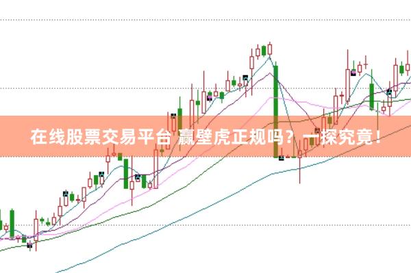 在线股票交易平台 赢壁虎正规吗？一探究竟！