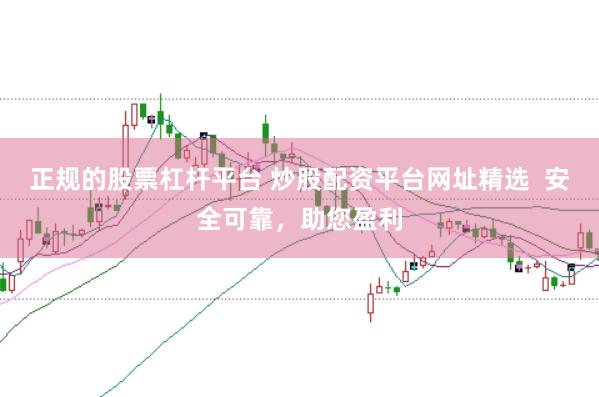 正规的股票杠杆平台 炒股配资平台网址精选  安全可靠，助您盈利