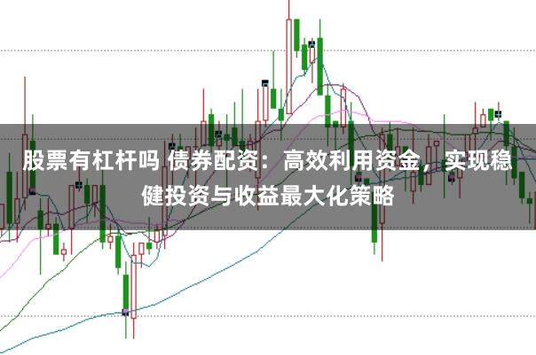 股票有杠杆吗 债券配资：高效利用资金，实现稳健投资与收益最大化策略