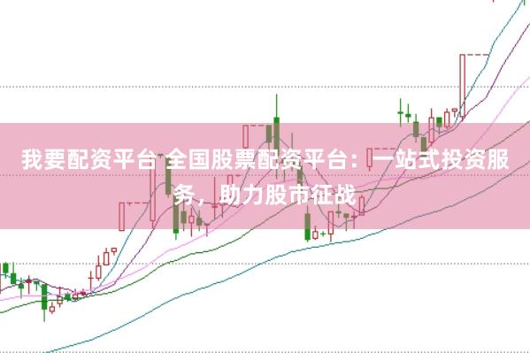 我要配资平台 全国股票配资平台：一站式投资服务，助力股市征战