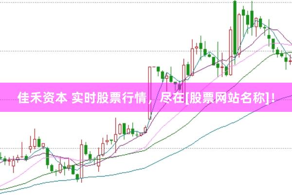 佳禾资本 实时股票行情，尽在[股票网站名称]！