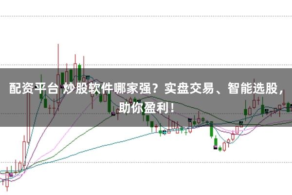 配资平台 炒股软件哪家强？实盘交易、智能选股，助你盈利！