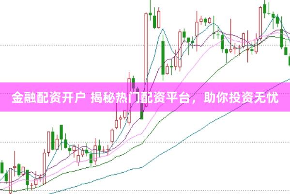 金融配资开户 揭秘热门配资平台，助你投资无忧