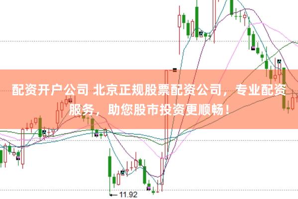 配资开户公司 北京正规股票配资公司，专业配资服务，助您股市投资更顺畅！