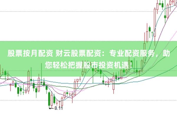 股票按月配资 财云股票配资：专业配资服务，助您轻松把握股市投资机遇！