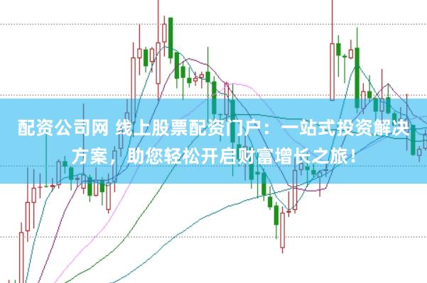 配资公司网 线上股票配资门户：一站式投资解决方案，助您轻松开启财富增长之旅！