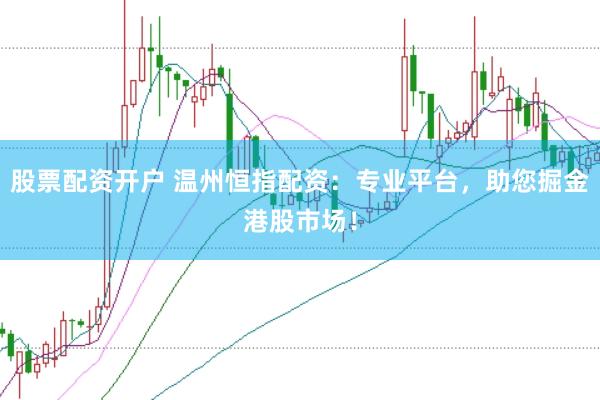 股票配资开户 温州恒指配资：专业平台，助您掘金港股市场！
