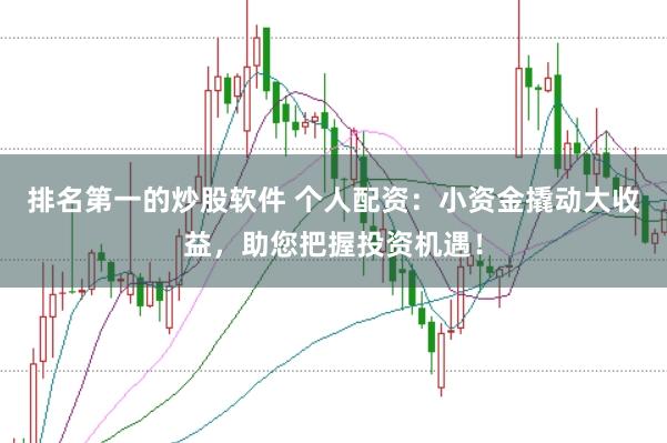 排名第一的炒股软件 个人配资：小资金撬动大收益，助您把握投资机遇！