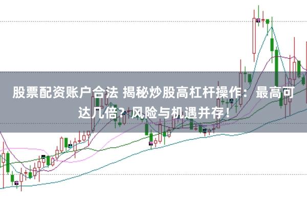 股票配资账户合法 揭秘炒股高杠杆操作:最高可达几倍?风险与机遇并存!