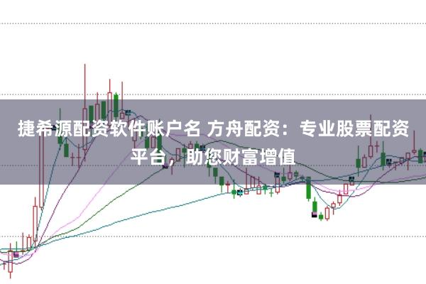 捷希源配资软件账户名 方舟配资：专业股票配资平台，助您财富增值