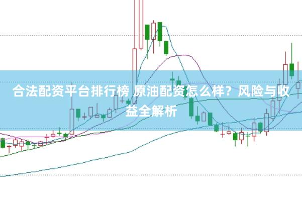 合法配资平台排行榜 原油配资怎么样？风险与收益全解析