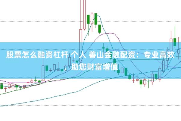 股票怎么融资杠杆 个人 善山金融配资：专业高效，助您财富增值