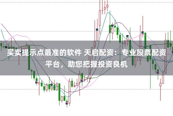 买卖提示点最准的软件 天启配资:专业股票配资平台,助您把握投资良机