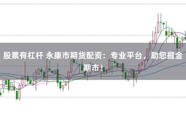 股票有杠杆 永康市期货配资：专业平台，助您掘金期市！
