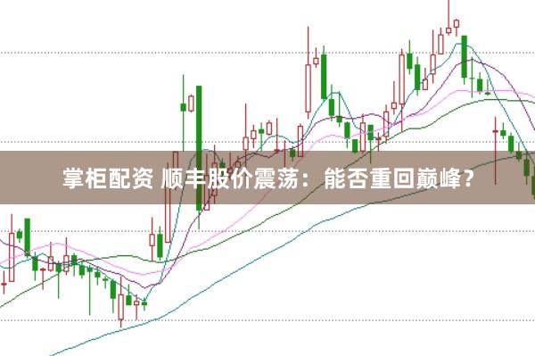 掌柜配资 顺丰股价震荡：能否重回巅峰？