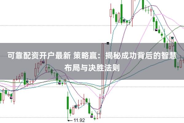 可靠配资开户最新 策略赢：揭秘成功背后的智慧布局与决胜法则