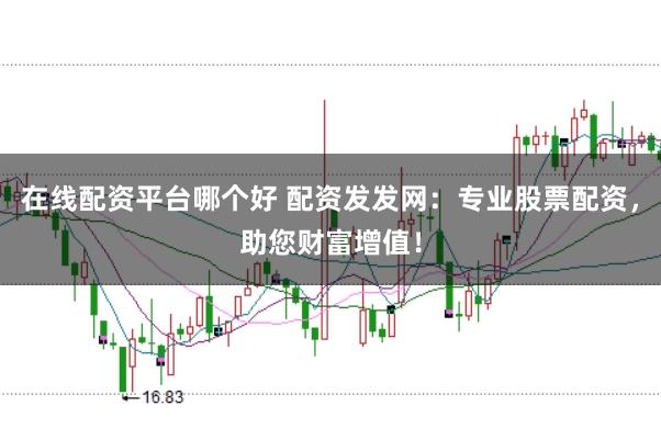 在线配资平台哪个好 配资发发网：专业股票配资，助您财富增值！