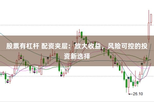 股票有杠杆 配资夹层：放大收益，风险可控的投资新选择