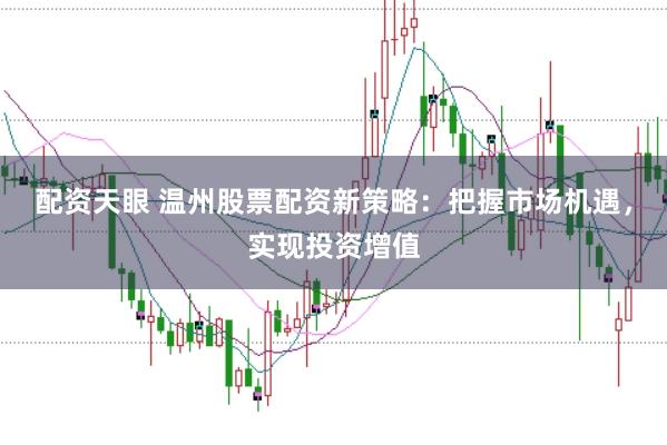配资天眼 温州股票配资新策略:把握市场机遇,实现投资增值