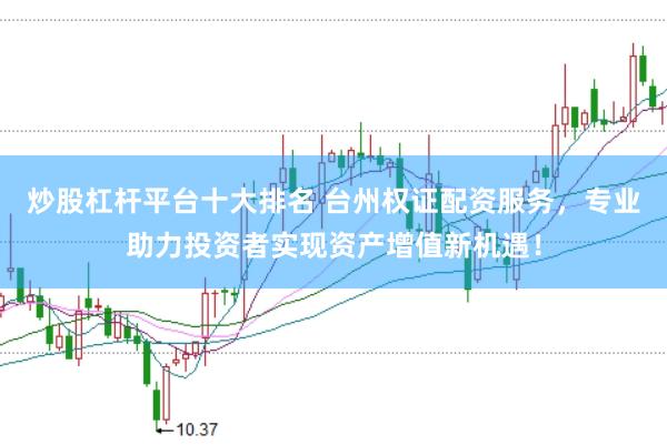 炒股杠杆平台十大排名 台州权证配资服务，专业助力投资者实现资产增值新机遇！