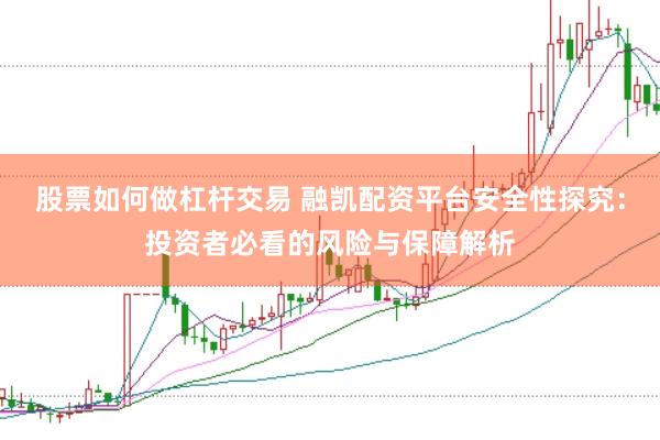 股票如何做杠杆交易 融凯配资平台安全性探究：投资者必看的风险与保障解析