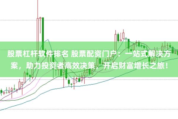 股票杠杆软件排名 股票配资门户：一站式解决方案，助力投资者高效决策，开启财富增长之旅！