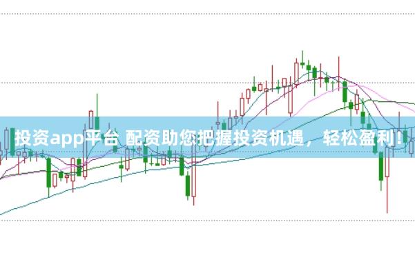 投资app平台 配资助您把握投资机遇,轻松盈利!