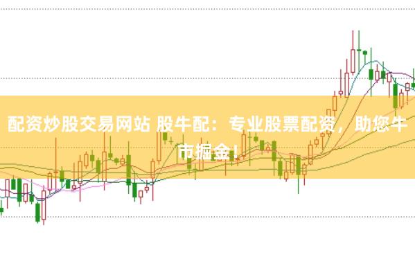配资炒股交易网站 股牛配：专业股票配资，助您牛市掘金！