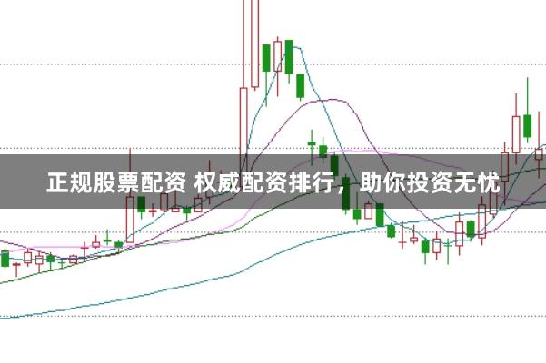 正规股票配资 权威配资排行，助你投资无忧