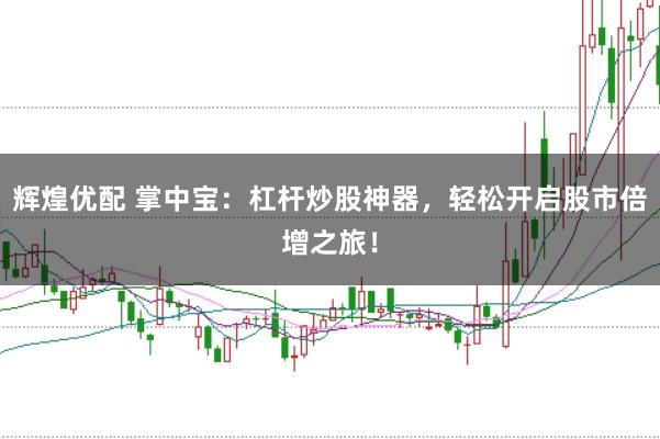 辉煌优配 掌中宝：杠杆炒股神器，轻松开启股市倍增之旅！