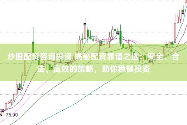 炒股配资咨询投资 揭秘配资靠谱之选：安全、合法、高效的策略，助你稳健投资