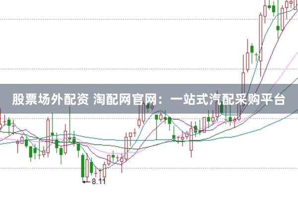 股票场外配资 淘配网官网：一站式汽配采购平台