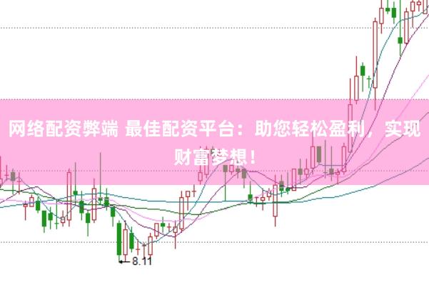 网络配资弊端 最佳配资平台：助您轻松盈利，实现财富梦想！