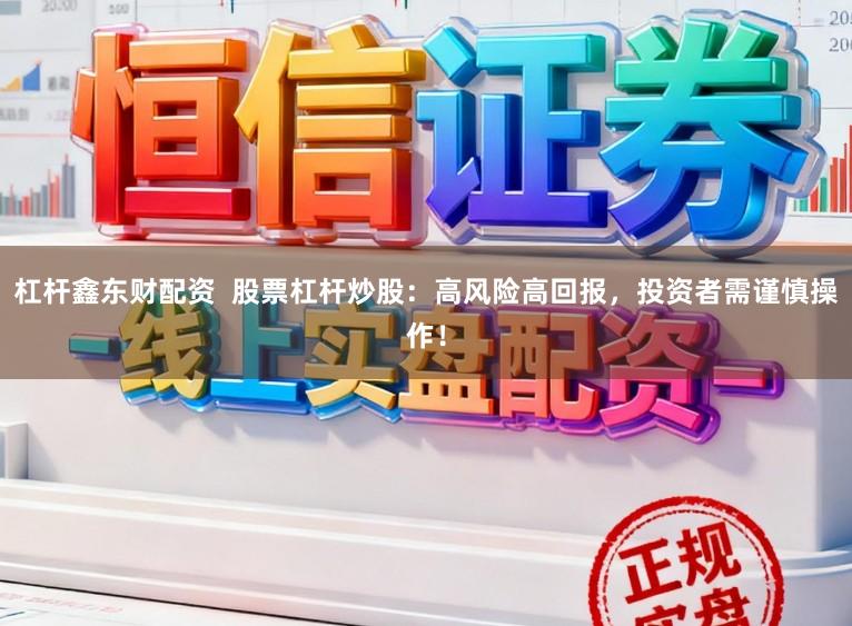 杠杆鑫东财配资  股票杠杆炒股：高风险高回报，投资者需谨慎操作！