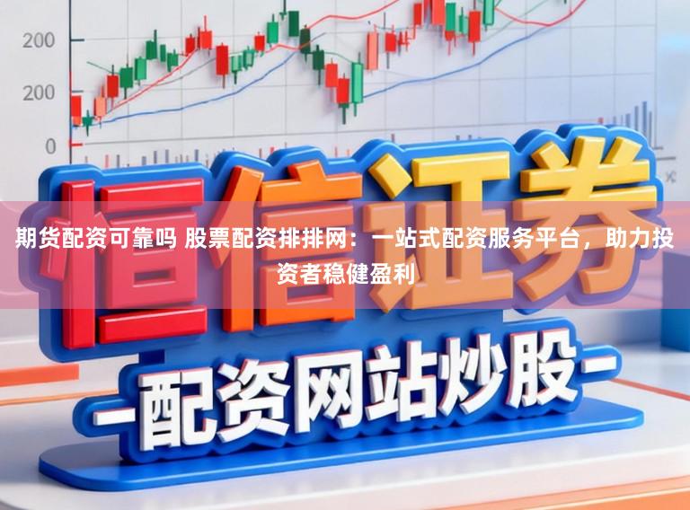 期货配资可靠吗 股票配资排排网:一站式配资服务平台,助力投资者稳健盈利