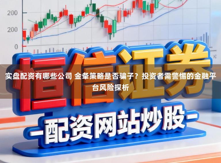 实盘配资有哪些公司 金夆策略是否骗子？投资者需警惕的金融平台风险探析