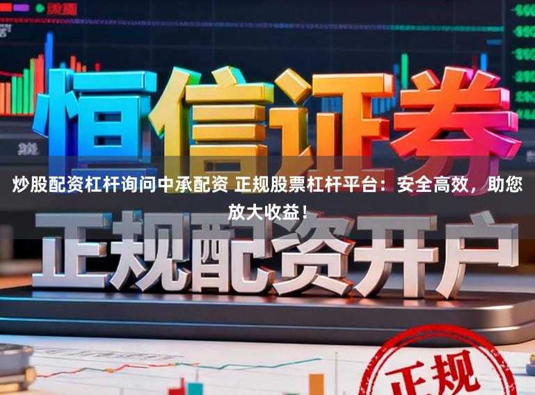炒股配资杠杆询问中承配资 正规股票杠杆平台：安全高效，助您放大收益！