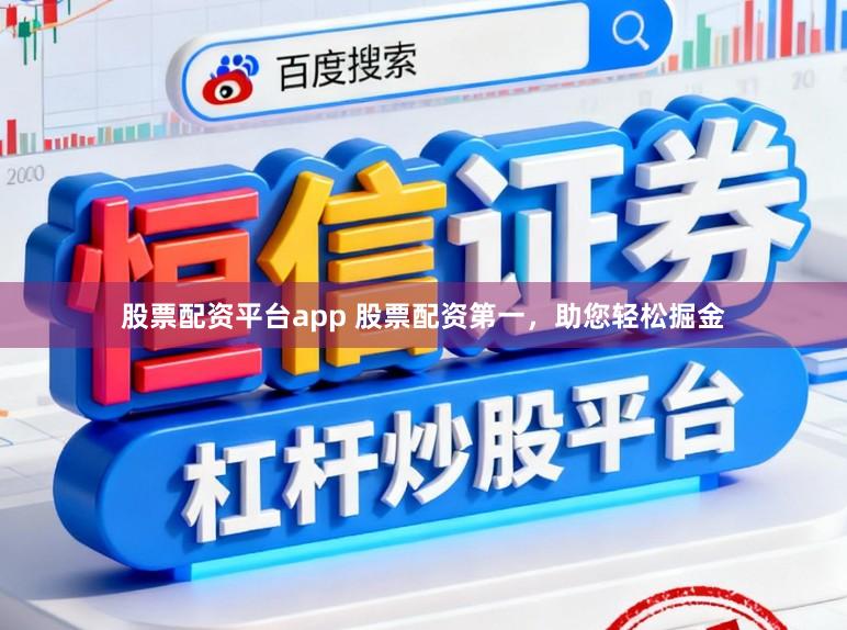 股票配资平台app 股票配资第一，助您轻松掘金