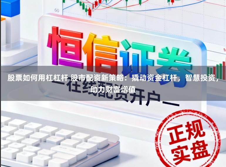 股票如何用杠杠杆 股市配资新策略：撬动资金杠杆，智慧投资，助力财富增值