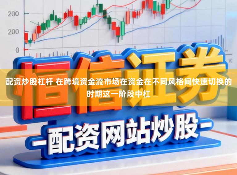 配资炒股杠杆 在跨境资金流市场在资金在不同风格间快速切换的时期这一阶段中杠
