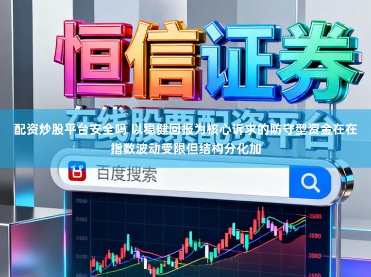 配资炒股平台安全吗 以稳健回报为核心诉求的防守型资金在在指数波动受限但结构分化加