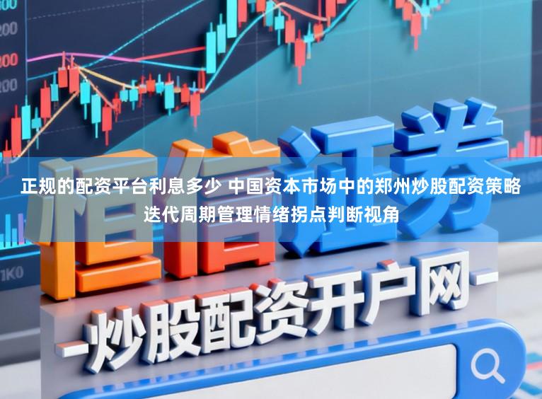 正规的配资平台利息多少 中国资本市场中的郑州炒股配资策略迭代周期管理情绪拐点判断视角