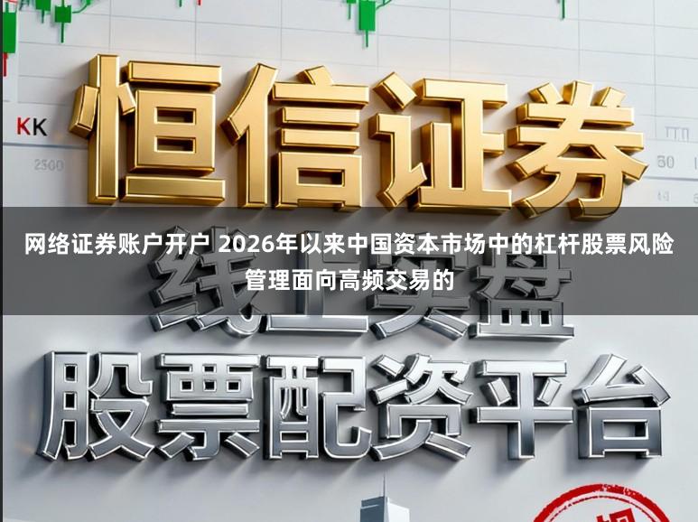 网络证券账户开户 2026年以来中国资本市场中的杠杆股票风险管理面向高频交易的