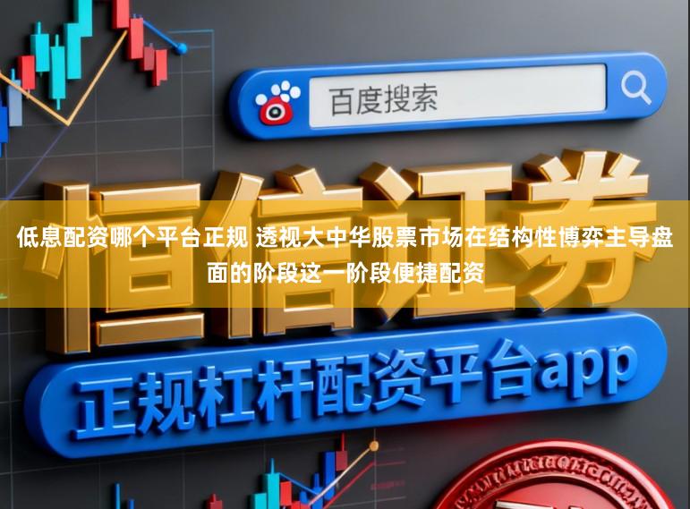 低息配资哪个平台正规 透视大中华股票市场在结构性博弈主导盘面的阶段这一阶段便捷配资