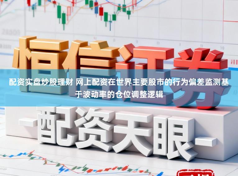 配资实盘炒股理财 网上配资在世界主要股市的行为偏差监测基于波动率的仓位调整逻辑
