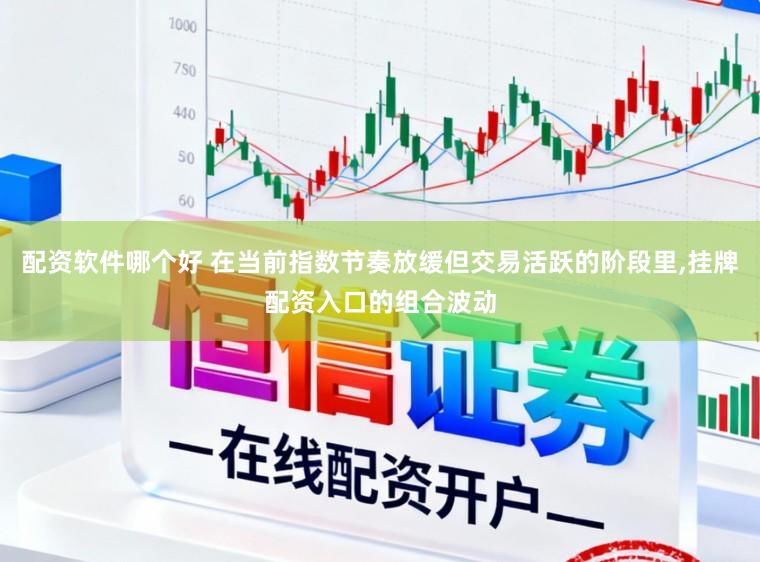 配资软件哪个好 在当前指数节奏放缓但交易活跃的阶段里，挂牌配资入口的组合波动