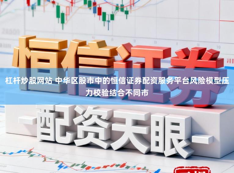 杠杆炒股网站 中华区股市中的恒信证券配资服务平台风险模型压力校验结合不同市