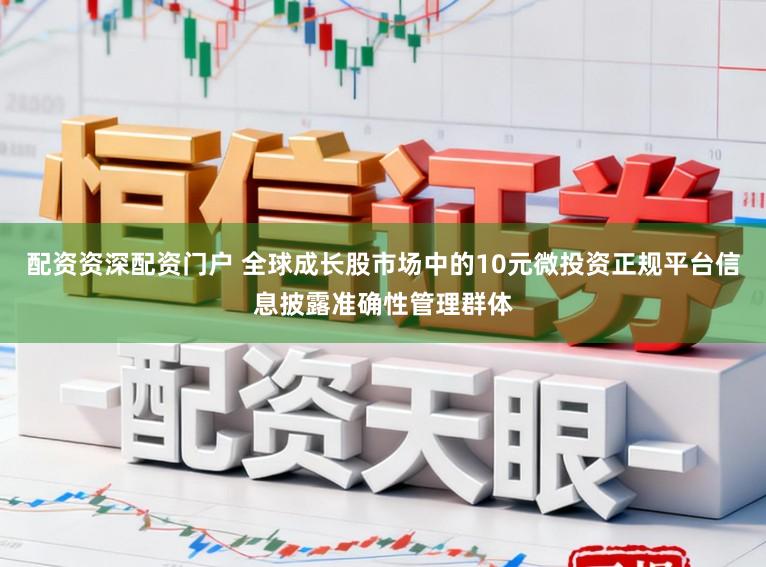 配资资深配资门户 全球成长股市场中的10元微投资正规平台信息披露准确性管理群体