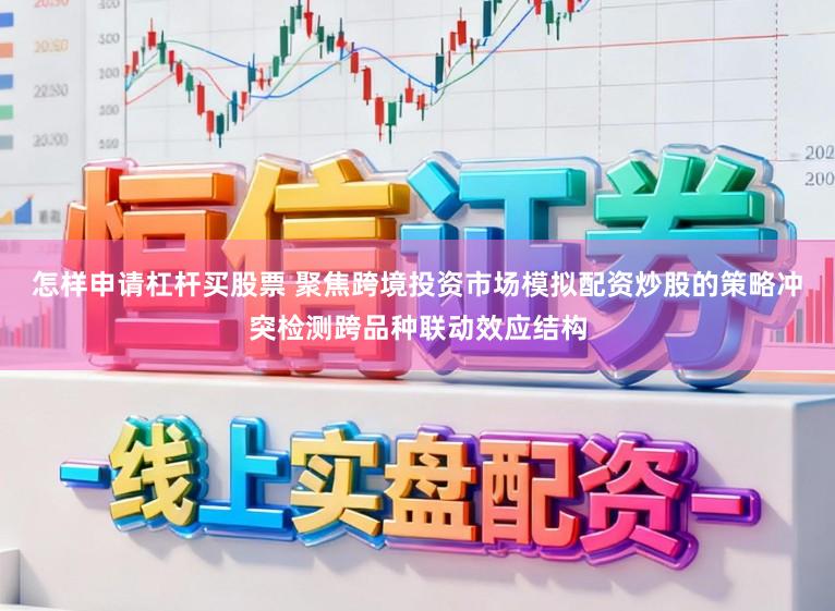 怎样申请杠杆买股票 聚焦跨境投资市场模拟配资炒股的策略冲突检测跨品种联动效应结构