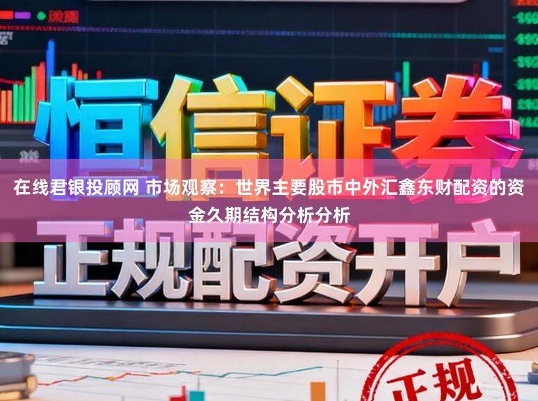 在线君银投顾网 市场观察：世界主要股市中外汇鑫东财配资的资金久期结构分析分析